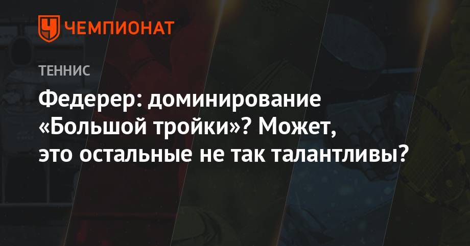 Роджер Федерер - Стэн Вавринка - Энди Маррей - Анастасия Романова - Федерер: доминирование «Большой тройки»? Может, это остальные не так талантливы? - championat.com - США