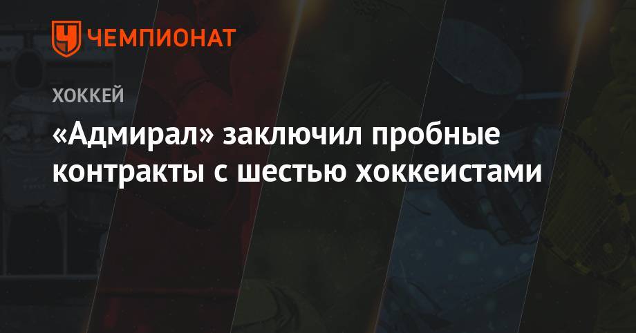 «Адмирал» заключил пробные контракты с шестью хоккеистами - championat.com - Сочи - Югра