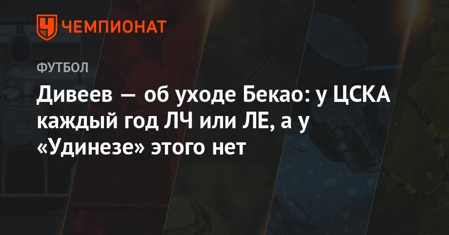 Игорь Дивеев - Дивеев — об уходе Бекао: у ЦСКА каждый год ЛЧ или ЛЕ, а у «Удинезе» этого нет - championat.com