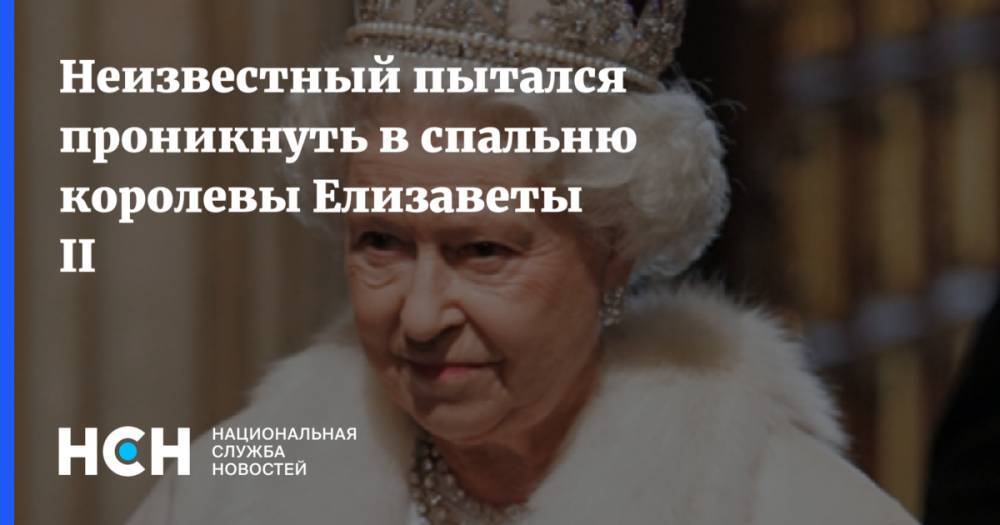 Елизавета II - Неизвестный пытался проникнуть в спальню королевы Елизаветы II - nsn.fm - Англия