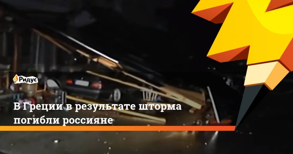 СМИ: в Греции в результате шторма погибли россияне. Ридус - ridus.ru - Россия - Башкирия - Румыния - Чехия - Македония - Афины - Греция