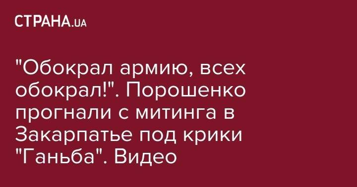 Петр Порошенко - "Обокрал армию, всех обокрал!". Порошенко прогнали с митинга в Закарпатье под крики "Ганьба". Видео - strana.ua - Украина - Закарпатская обл. - Ужгород