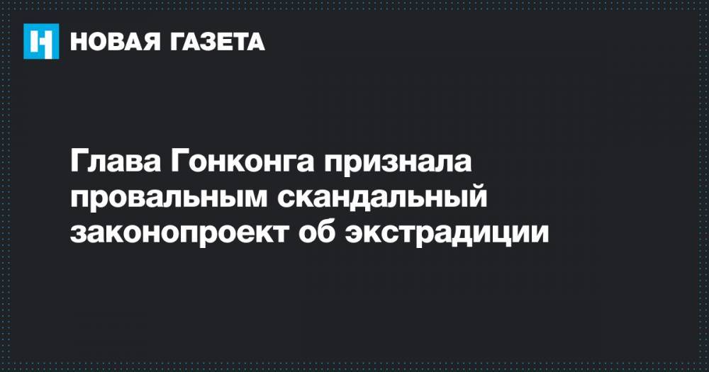 Кэрри Лэм - Глава Гонконга признала провальным скандальный законопроект об экстрадиции - novayagazeta.ru - Китай - Гонконг - Тайвань - Макао