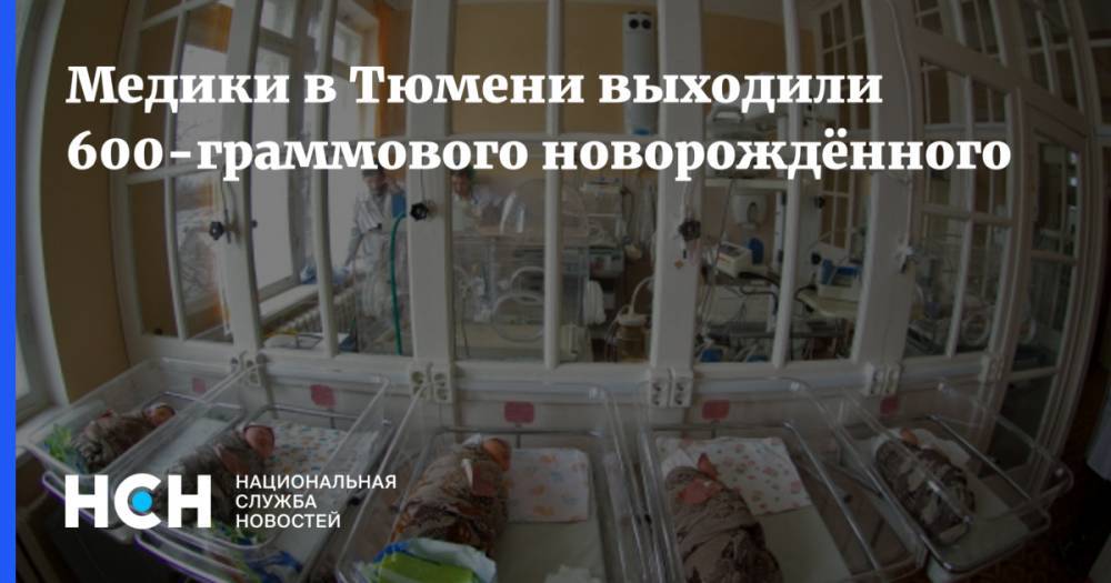 Медики в Тюмени выходили 600-граммового новорождённого - nsn.fm - Тюмень