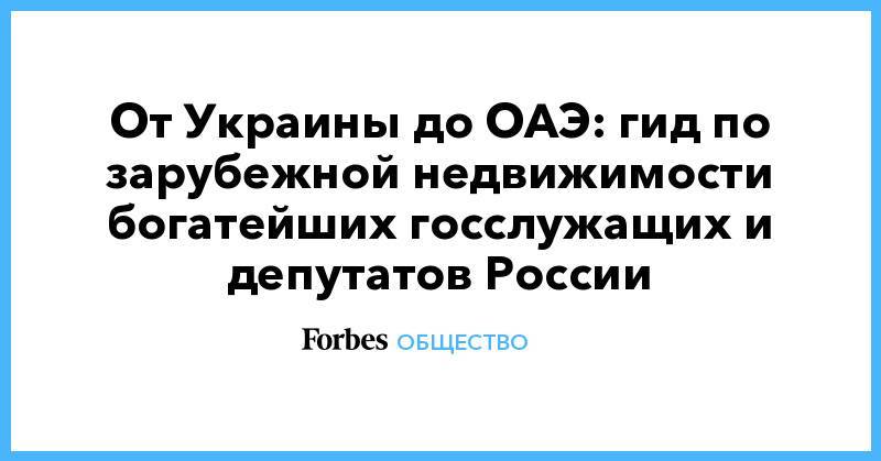 Дмитрий Песков - Татьяна Навка - От Украины до ОАЭ: гид по зарубежной недвижимости богатейших госслужащих и депутатов России - forbes.ru - Москва - Россия - США - Англия - Германия - Испания