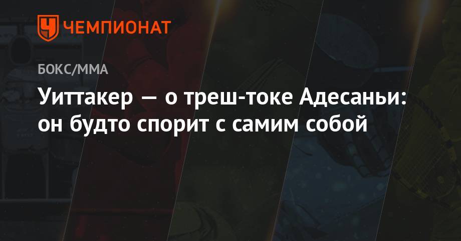 Роберт Уиттакер - Уиттакер — о трештоке Адесаньи: он будто спорит с самим собой - championat.com