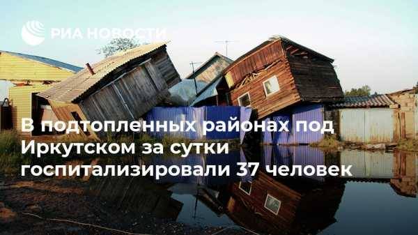 В подтопленных районах под Иркутском за сутки госпитализировали 37 человек - vestirossii.com - Иркутская обл. - Иркутск