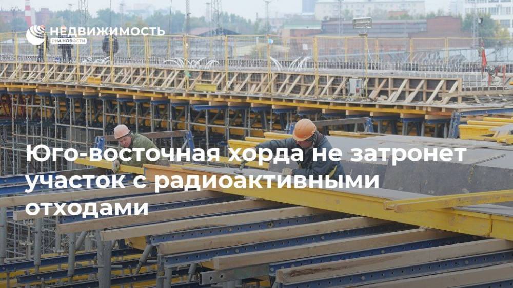 Юго-восточная хорда не затронет участок с радиоактивными отходами - realty.ria.ru - Москва - Москва - Строительство