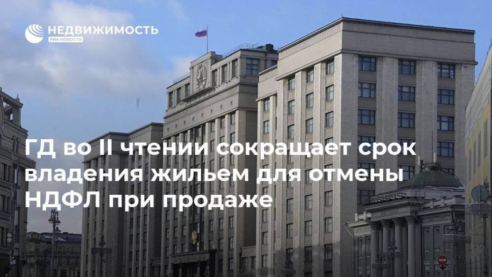 Владимир Путин - ГД во II чтении сокращает срок владения жильем для отмены НДФЛ при продаже - realty.ria.ru - Москва - Россия