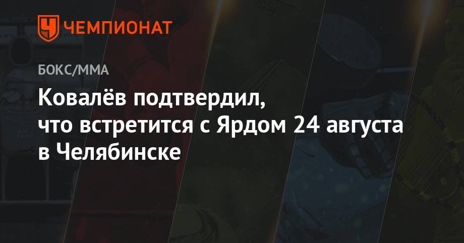 Сергей Ковалев - Энтони Ярд - Ковалёв подтвердил, что встретится с Ярдом 24 августа в Челябинске - championat.com