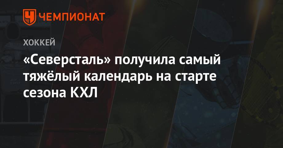 Андрей Разин - «Северсталь» получила самый тяжёлый календарь на старте сезона КХЛ - championat.com - Москва - Сочи - Рига - Череповец