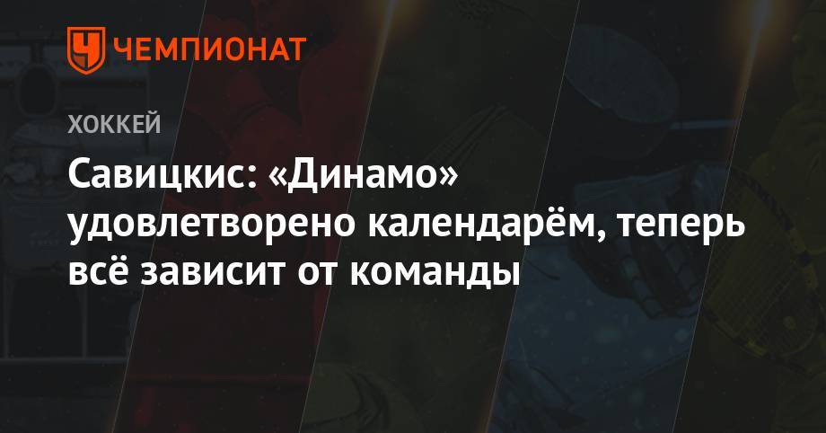Савицкис: «Динамо» удовлетворено календарём, теперь всё зависит от команды - championat.com - Рига