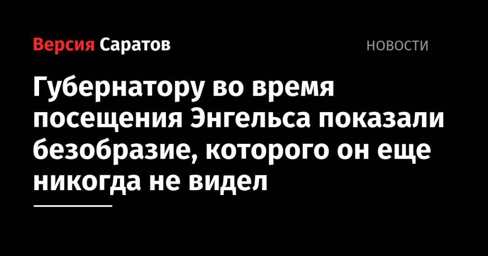 Валерий Радаев - Губернатору по время посещения Энгельса показали безобразие, которого он еще никогда не видел - nversia.ru