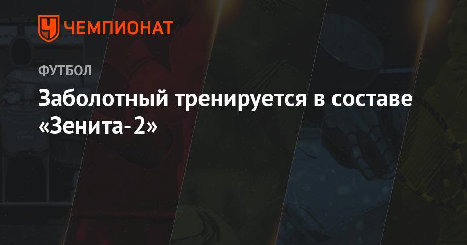 Антон Заболотный - Заболотный тренируется в составе «Зенита-2» - championat.com - Сочи
