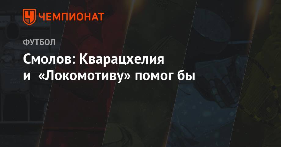 Федор Смолов - Григорий Телингатер - Смолов: Кварацхелия и «Локомотиву» помог бы - championat.com - Москва - Англия - Казань