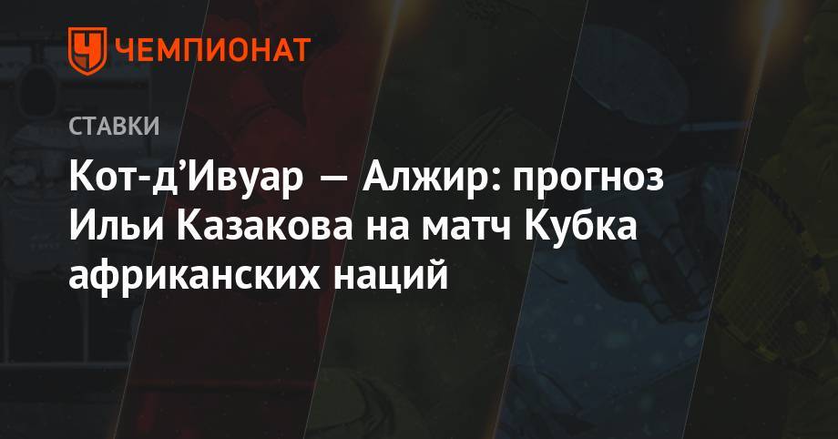 Илья Казаков - Кот-д’Ивуар — Алжир: прогноз Ильи Казакова на матч Кубка африканских наций - championat.com - Алжир - Алжирская Народная Демократическая Республика - Мали - Кот Дивуар - Гвинея