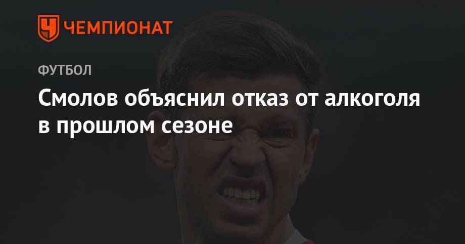 Федор Смолов - Смолов объяснил отказ от алкоголя в прошлом сезоне - championat.com - Москва - Краснодар