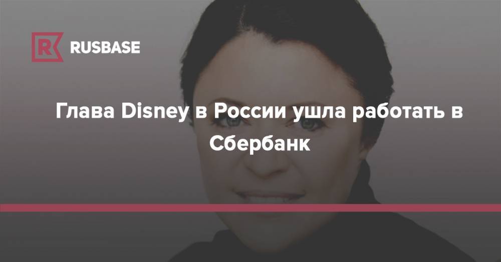 Глава Disney в России ушла работать в Сбербанк - rb.ru - Россия