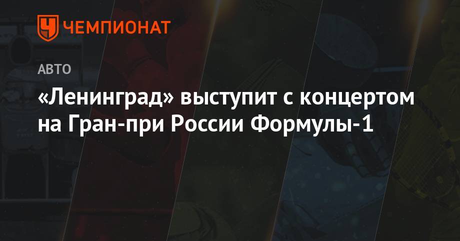 Сергей Шнуров - «Ленинград» выступит с концертом на Гран-при России Формулы-1 - championat.com - Россия - Санкт-Петербург