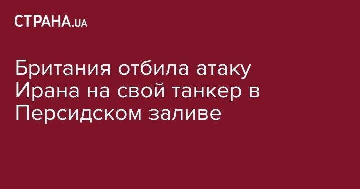 Дональд Трамп - Британия отбила атаку Ирана на свой танкер в Персидском заливе - strana.ua - США - Вашингтон - Англия - Иран - Тегеран
