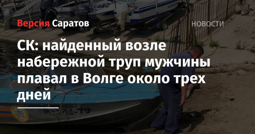 СК: найденный возле набережной труп мужчины плавал в Волге около трех дней - nversia.ru - Саратов