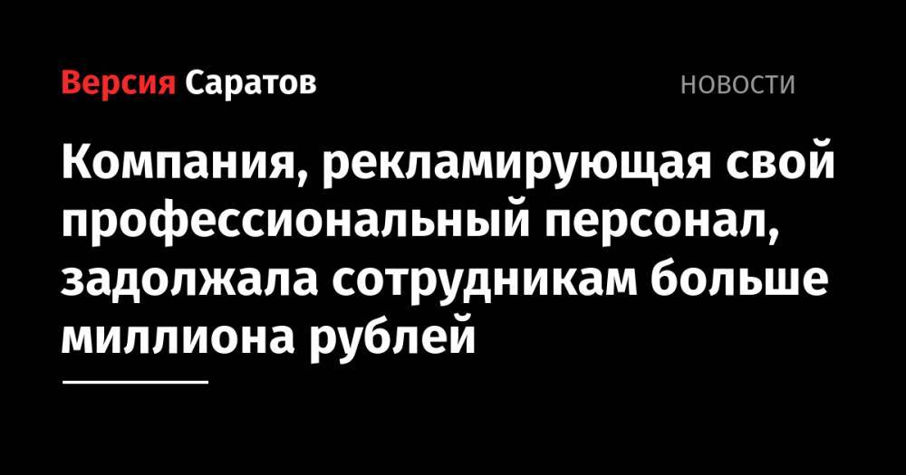 Компания, рекламирующая свой профессиональный персонал, задолжала сотрудникам больше миллиона рублей - nversia.ru - район Заводский