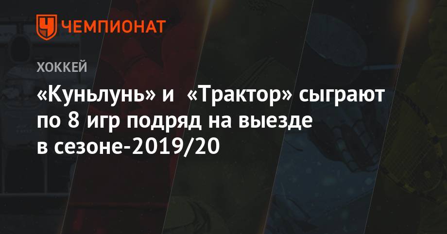 Игорь Никитин - «Куньлунь» и «Трактор» сыграют по 8 игр подряд на выезде в сезоне-2019/20 - championat.com - Челябинск