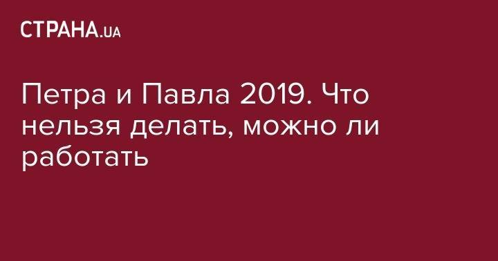святой Петр - святой Павел - Петра и Павла 2019. Что нельзя делать, можно ли работать - strana.ua