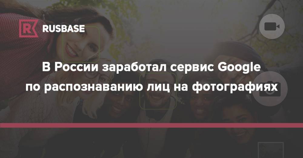 В России заработал сервис Google по распознаванию лиц на фотографиях - rb.ru - США