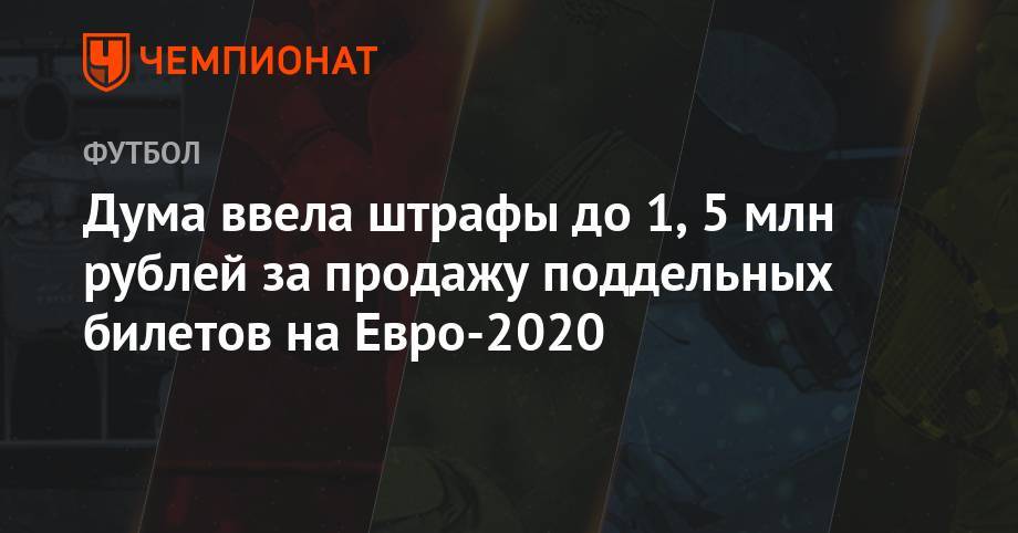 На Евро - Дума ввела штрафы до 1,5 млн рублей за продажу поддельных билетов на Евро-2020 - championat.com - Россия - Санкт-Петербург