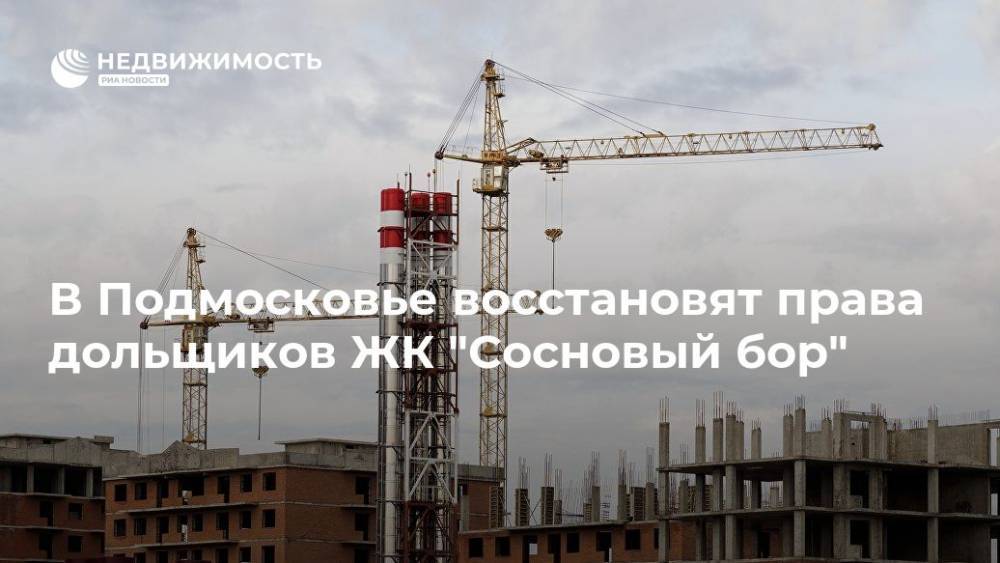 В Подмосковье восстановят права дольщиков ЖК "Сосновый бор" - realty.ria.ru - Москва - Московская обл. - Подольск - Люберцы - Строительство - Московская область