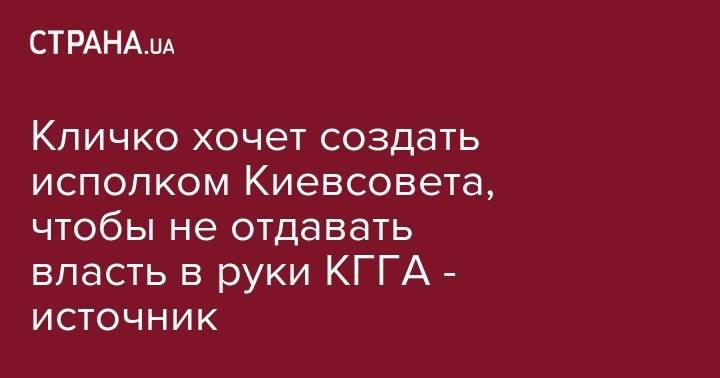 Виталий Кличко - Александр Ткаченко - Геннадий Кернес - Петр Пантелеев - Кличко хочет создать исполком Киевсовета, чтобы не отдавать власть в руки КГГА - источник - strana.ua - Киев - Киев