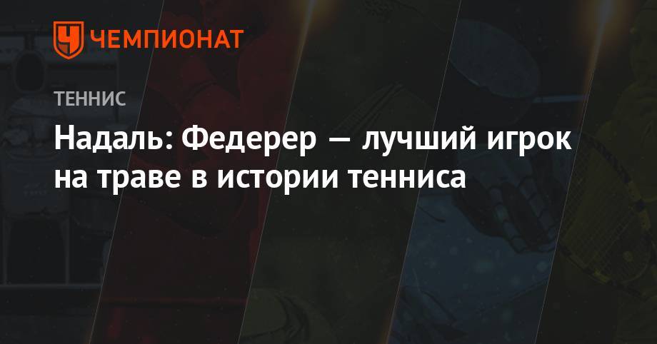 Роджер Федерер - Рафаэль Надаль - Анастасия Романова - Надаль: Федерер – лучший игрок на траве в истории тенниса - championat.com