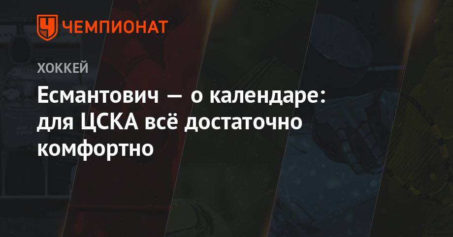 Игорь Есмантович - Есмантович — о календаре: для ЦСКА всё достаточно комфортно - championat.com - Москва