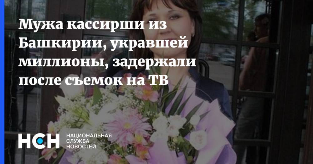 Марат Хайруллин - Мужа кассирши из Башкирии, укравшей миллионы, задержали после съемок на ТВ - nsn.fm - Москва - респ. Татарстан - Уфа - Казань - Салават