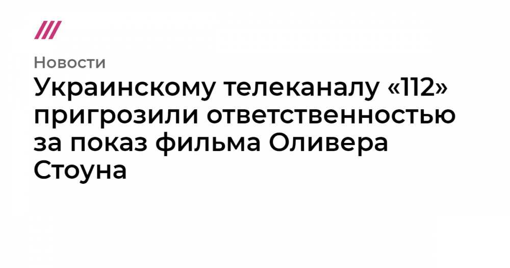 Виктор Медведчук - Тарас Козак - Украинскому телеканалу «112» пригрозили ответственностью за показ фильма Оливера Стоуна - tvrain.ru - Россия - Украина