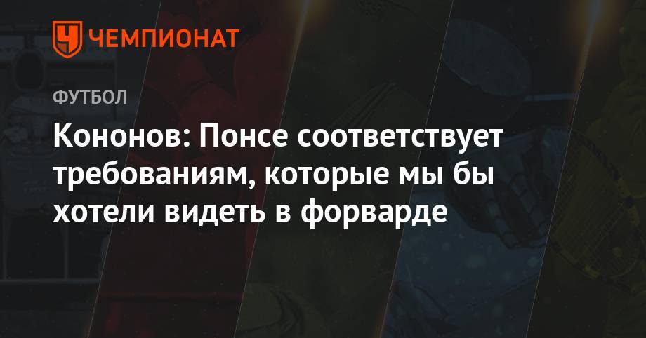 Олег Кононов - Кононов: Понсе соответствует требованиям, которые мы бы хотели видеть в форварде - championat.com
