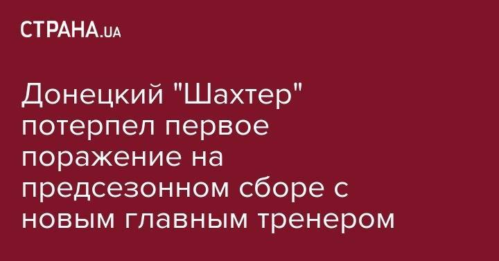 Донецкий "Шахтер" потерпел первое поражение на предсезонном сборе с новым главным тренером - strana.ua - Австрия - Украина - Кипр - Греция
