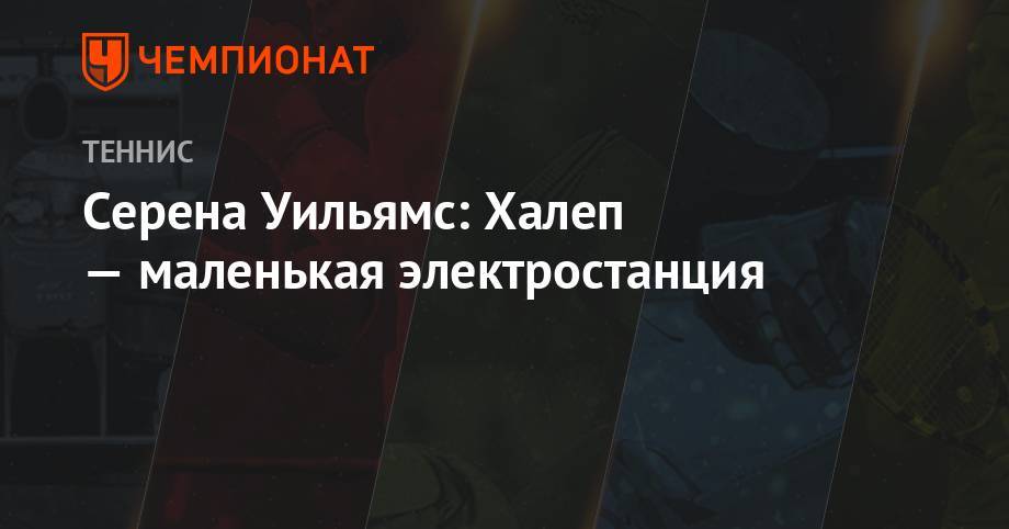 Серена Уильямс - Симон Халеп - Серена Уильямс: Халеп – маленькая электростанция - championat.com - США - Румыния
