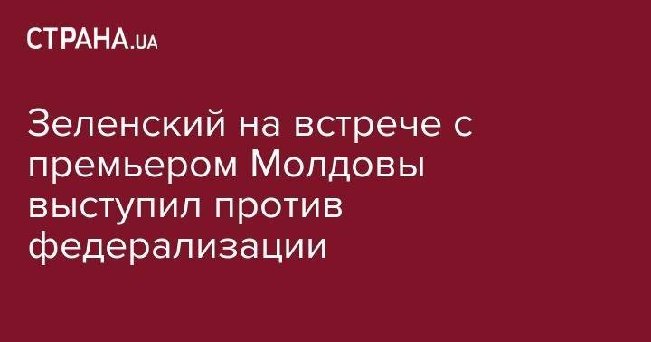 Владимир Зеленский - Майя Санду - Зеленский на встрече с премьером Молдовы выступил против федерализации - strana.ua - Украина - Киев - Молдавия