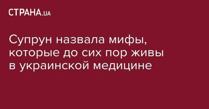 Ульяна Супрун - Супрун назвала мифы, которые до сих пор живы в украинской медицине - strana.ua - Китай - США - Украина