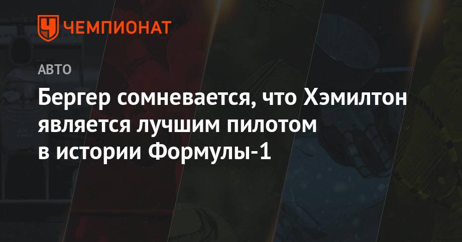 Льюис Хэмилтон - Михаэль Шумахер - Себастьян Феттель - Герхард Бергер - Бергер сомневается, что Хэмилтон является лучшим пилотом в истории Формулы-1 - championat.com