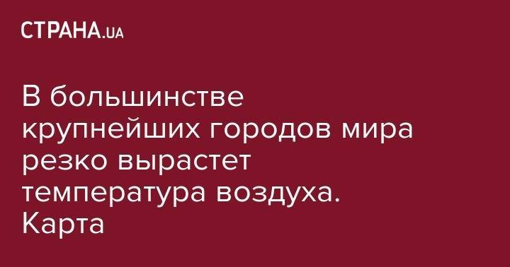 Мира Городов - В большинстве крупнейших городов мира резко вырастет температура воздуха - strana.ua - Бельгия - Лондон - Мадрид