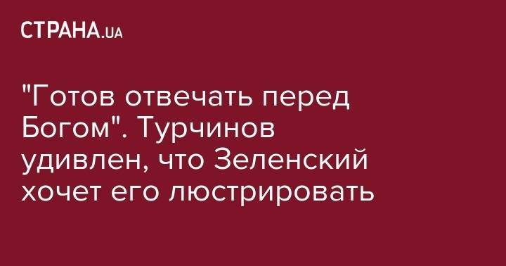 Владимир Зеленский - Александр Турчинов - "Готов отвечать перед Богом". Турчинов удивлен, что Зеленский хочет его люстрировать - strana.ua - Украина