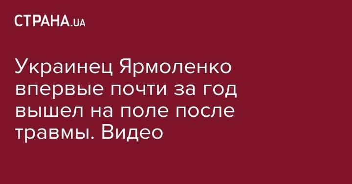 Андрей Ярмоленко - Украинец Ярмоленко впервые почти за год вышел на поле после травмы. Видео - strana.ua - Украина