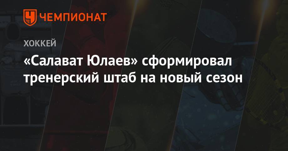 Николай Цулыгин - «Салават Юлаев» сформировал тренерский штаб на новый сезон - championat.com - Швеция