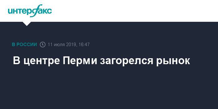В центре Перми загорелся рынок - interfax.ru - Москва - Пермь - Пермь