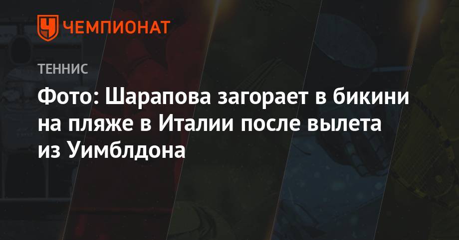 Мария Шарапова - Фото: Шарапова загорает в бикини на пляже в Италии после вылета из Уимблдона - championat.com - Италия