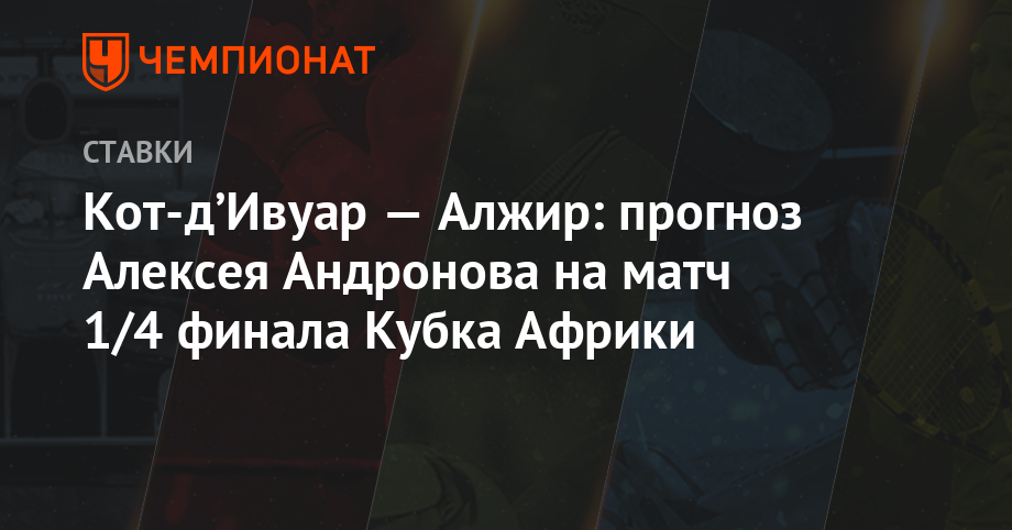 Алексей Андронов - Кот-д’Ивуар — Алжир: прогноз Алексея Андронова на матч 1/4 финала Кубка Африки - championat.com - Алжир - Алжирская Народная Демократическая Республика - Кот Дивуар - Бенин