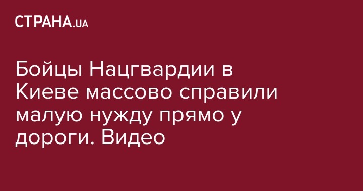 Бойцы Нацгвардии в Киеве массово справили малую нужду прямо у дороги. Видео - strana.ua - США - Украина - Киев - Латвия - Полтава